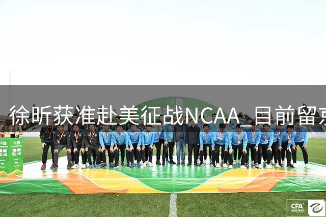 徐昕获准赴美征战NCAA 目前留京集训备战