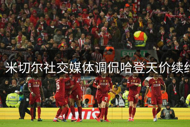 米切尔社交媒体调侃哈登天价续约骑士