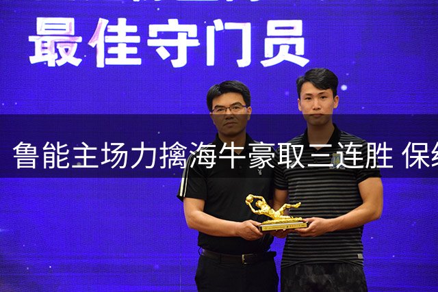 鲁能主场力擒海牛豪取三连胜 保级队七连败深陷降级区